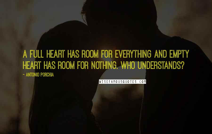 Antonio Porchia Quotes: A full heart has room for everything and empty heart has room for nothing. Who understands?