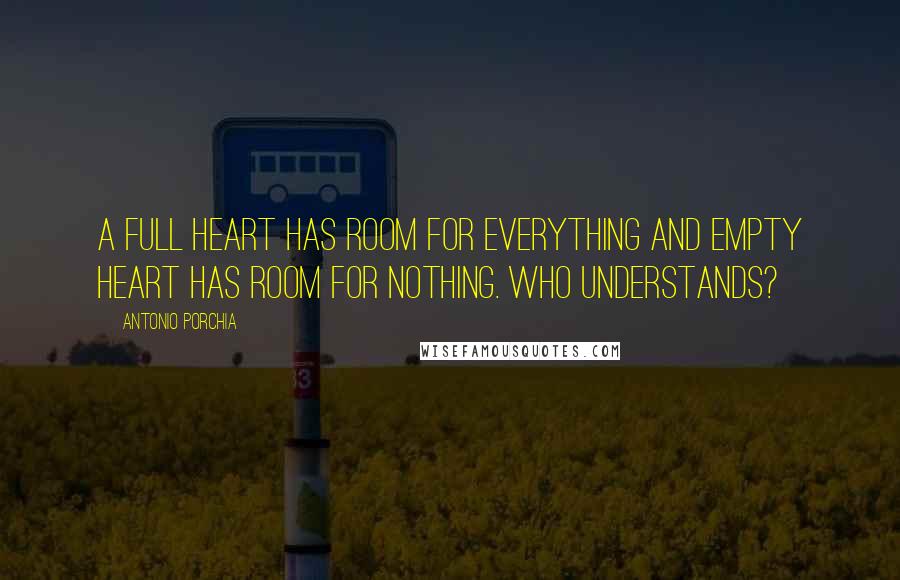 Antonio Porchia Quotes: A full heart has room for everything and empty heart has room for nothing. Who understands?