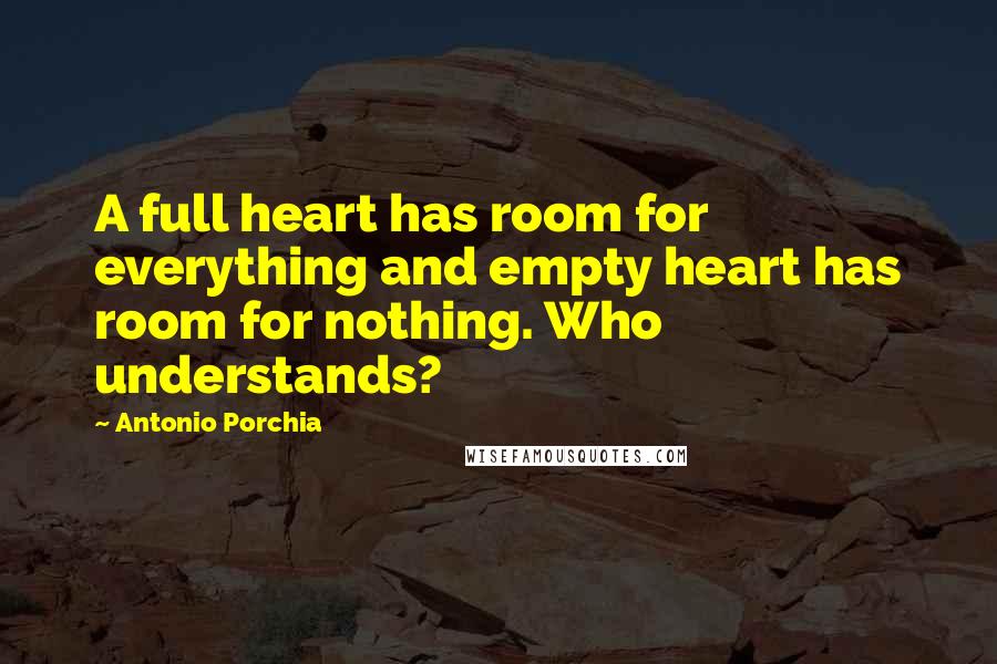 Antonio Porchia Quotes: A full heart has room for everything and empty heart has room for nothing. Who understands?