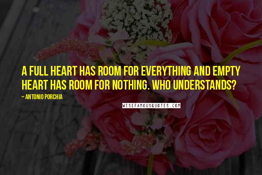 Antonio Porchia Quotes: A full heart has room for everything and empty heart has room for nothing. Who understands?