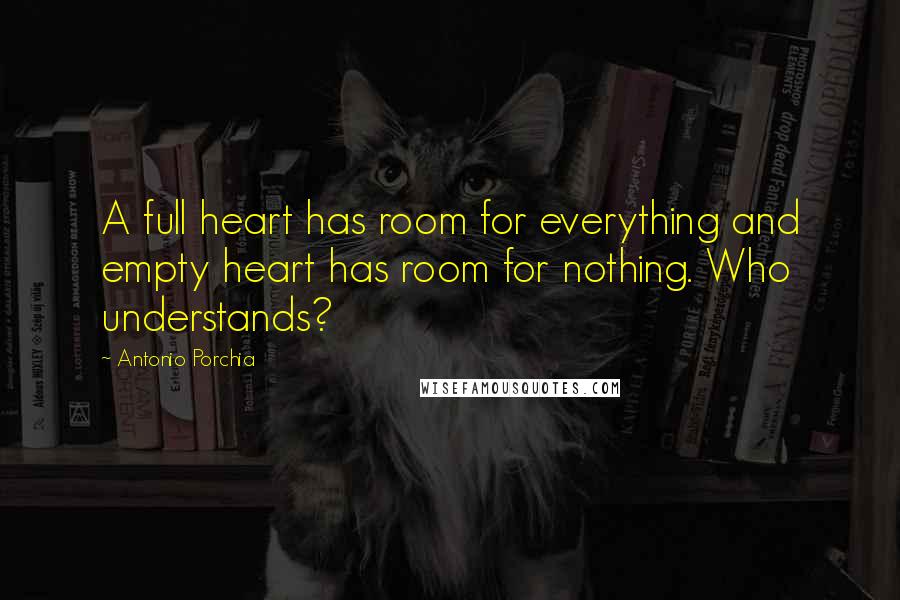 Antonio Porchia Quotes: A full heart has room for everything and empty heart has room for nothing. Who understands?