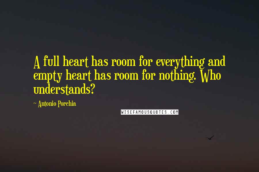 Antonio Porchia Quotes: A full heart has room for everything and empty heart has room for nothing. Who understands?