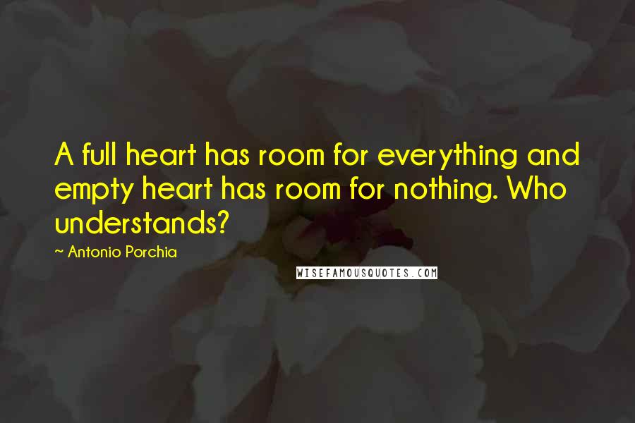 Antonio Porchia Quotes: A full heart has room for everything and empty heart has room for nothing. Who understands?