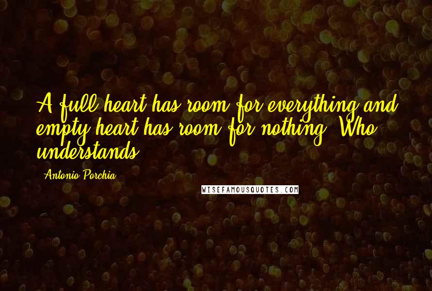 Antonio Porchia Quotes: A full heart has room for everything and empty heart has room for nothing. Who understands?