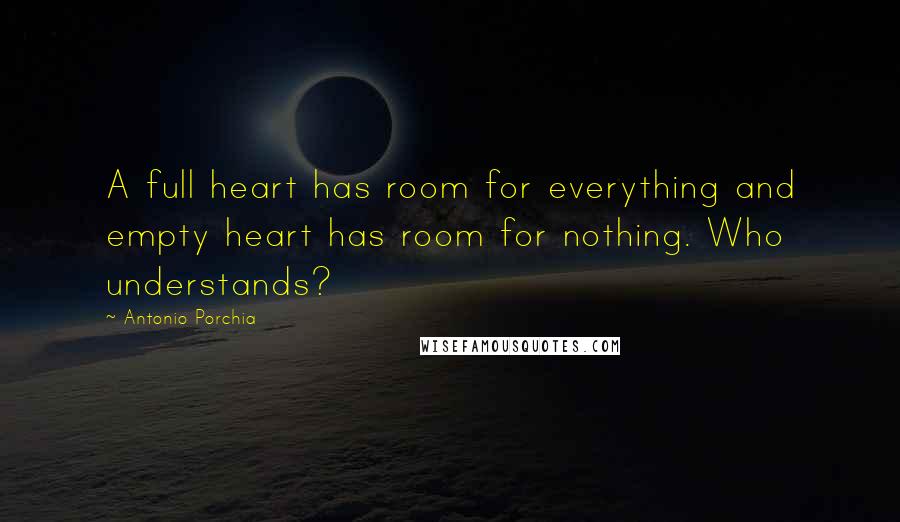 Antonio Porchia Quotes: A full heart has room for everything and empty heart has room for nothing. Who understands?