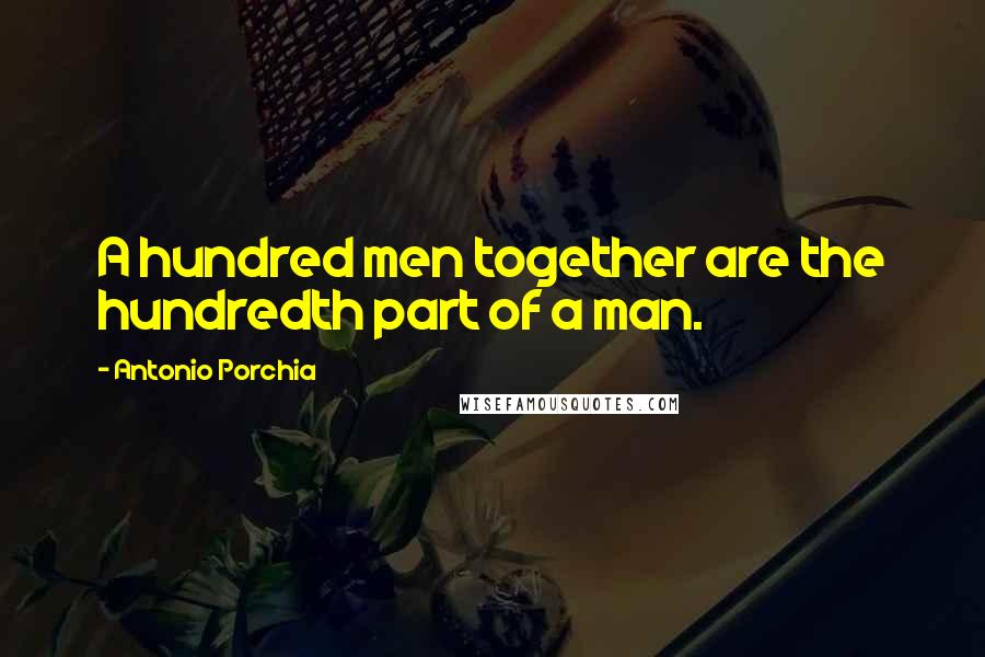 Antonio Porchia Quotes: A hundred men together are the hundredth part of a man.