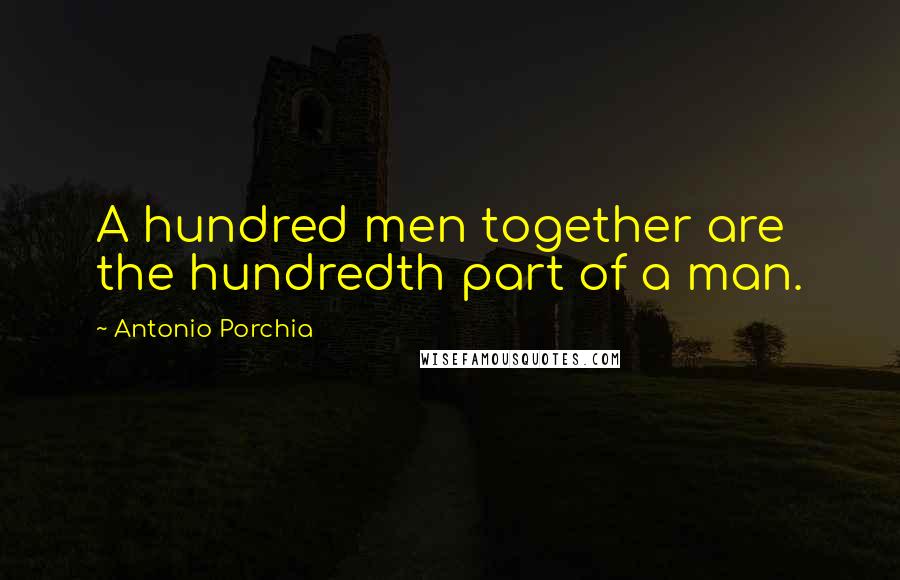 Antonio Porchia Quotes: A hundred men together are the hundredth part of a man.