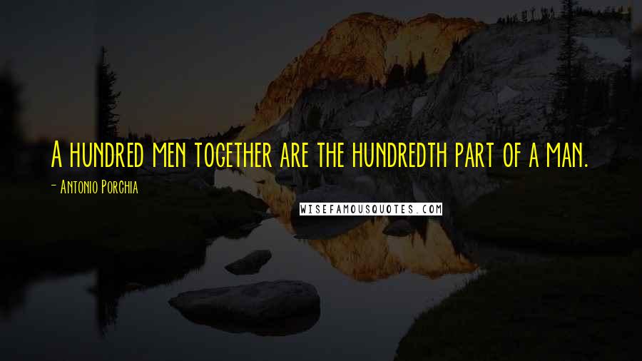 Antonio Porchia Quotes: A hundred men together are the hundredth part of a man.