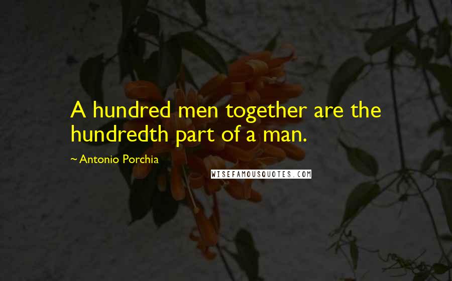 Antonio Porchia Quotes: A hundred men together are the hundredth part of a man.
