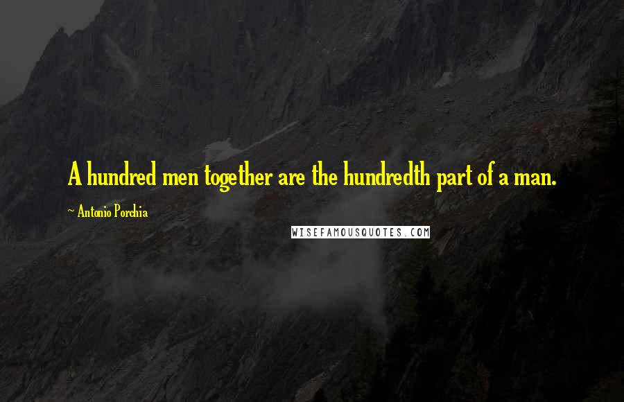 Antonio Porchia Quotes: A hundred men together are the hundredth part of a man.