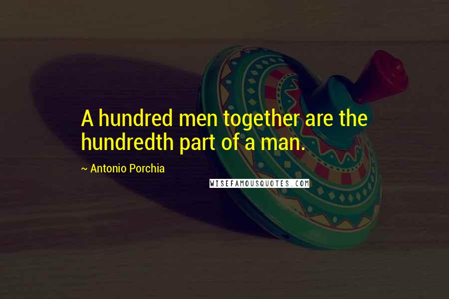 Antonio Porchia Quotes: A hundred men together are the hundredth part of a man.