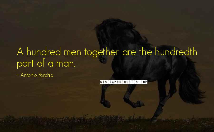 Antonio Porchia Quotes: A hundred men together are the hundredth part of a man.