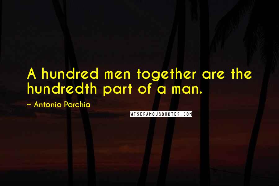 Antonio Porchia Quotes: A hundred men together are the hundredth part of a man.
