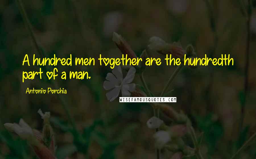 Antonio Porchia Quotes: A hundred men together are the hundredth part of a man.