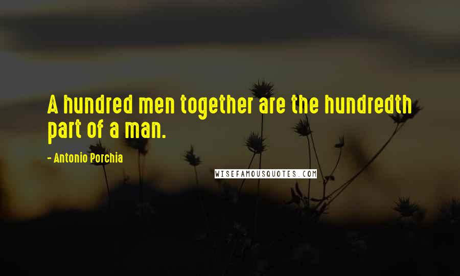Antonio Porchia Quotes: A hundred men together are the hundredth part of a man.