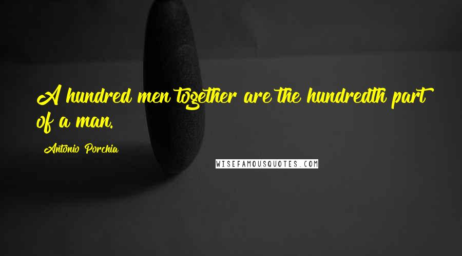 Antonio Porchia Quotes: A hundred men together are the hundredth part of a man.
