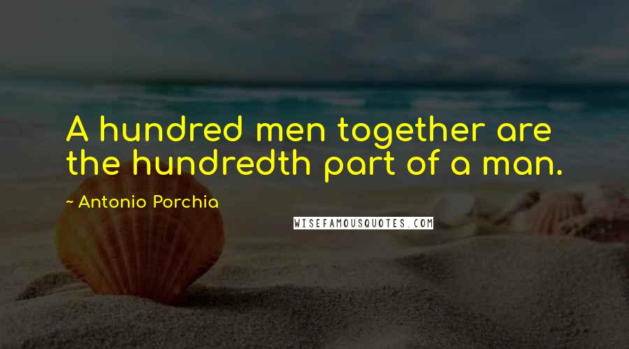Antonio Porchia Quotes: A hundred men together are the hundredth part of a man.