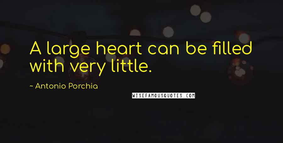 Antonio Porchia Quotes: A large heart can be filled with very little.