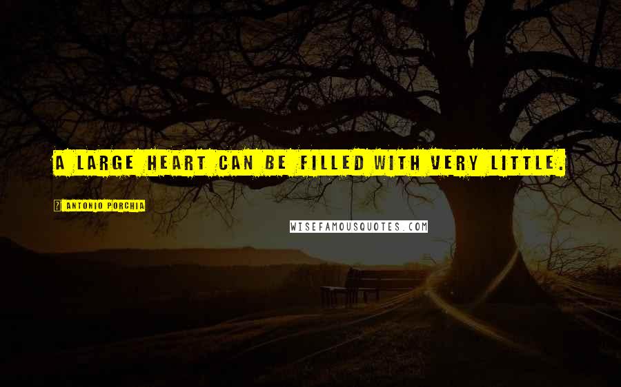 Antonio Porchia Quotes: A large heart can be filled with very little.