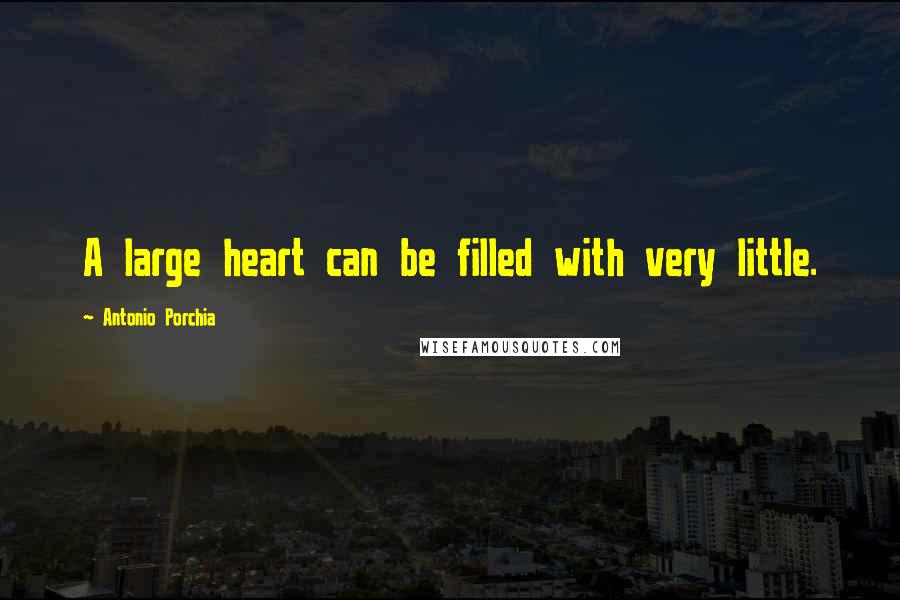 Antonio Porchia Quotes: A large heart can be filled with very little.