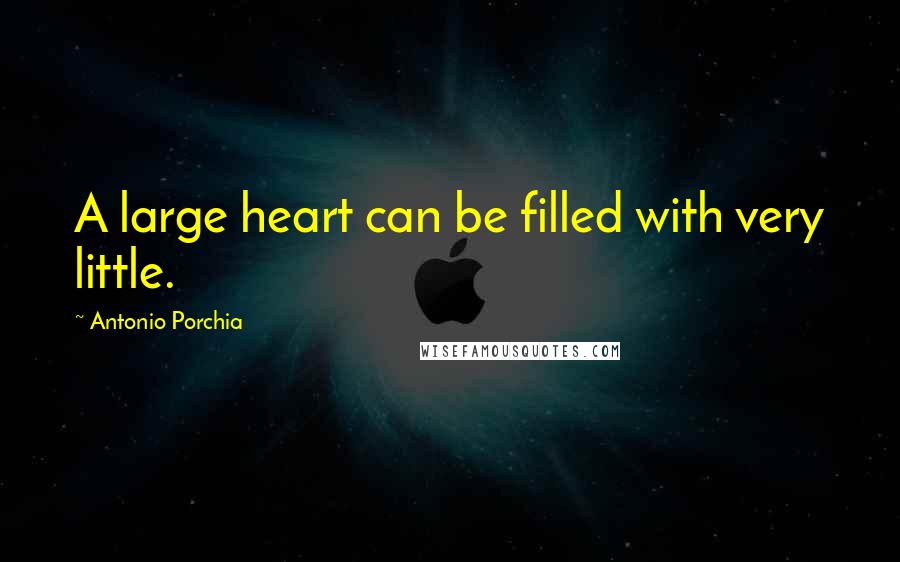 Antonio Porchia Quotes: A large heart can be filled with very little.