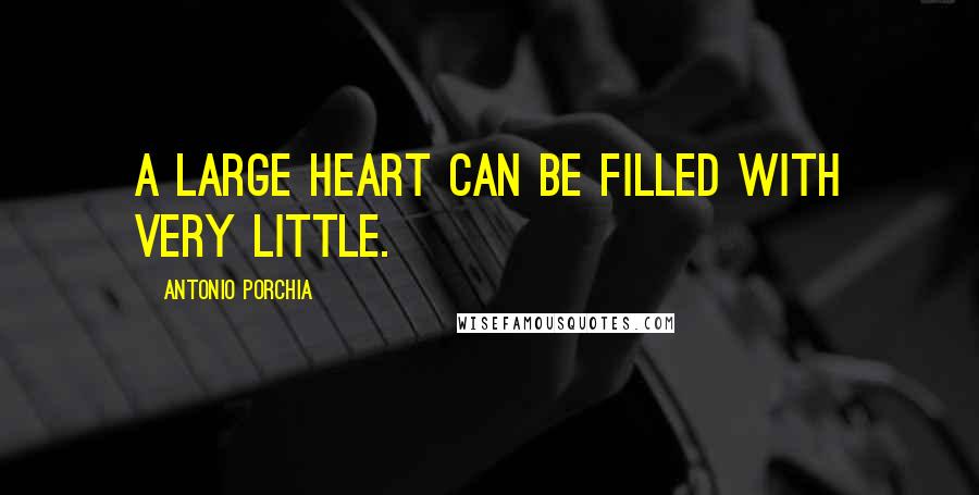 Antonio Porchia Quotes: A large heart can be filled with very little.