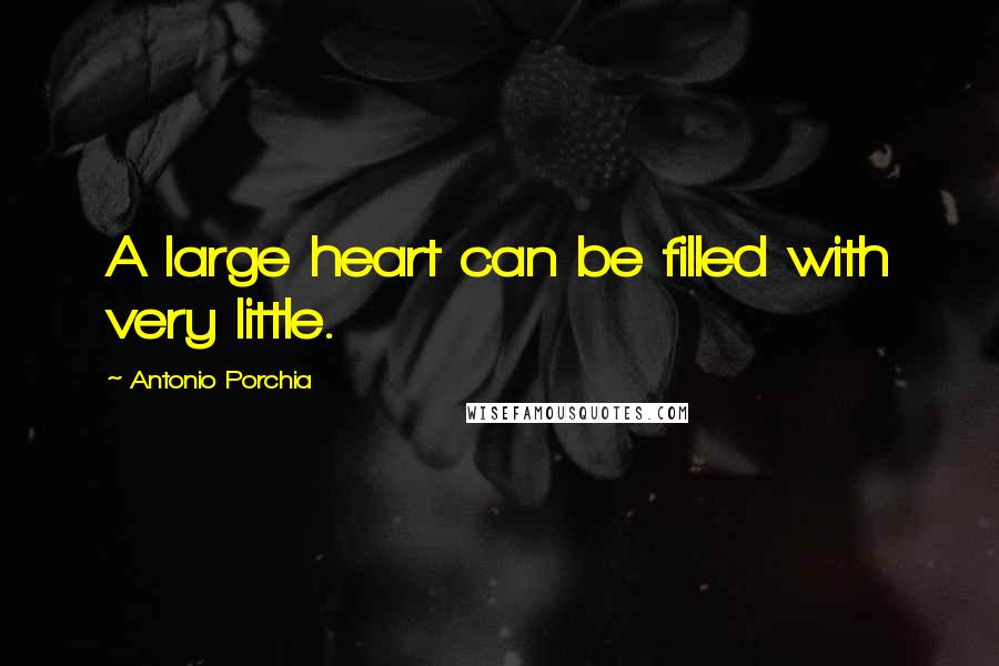 Antonio Porchia Quotes: A large heart can be filled with very little.