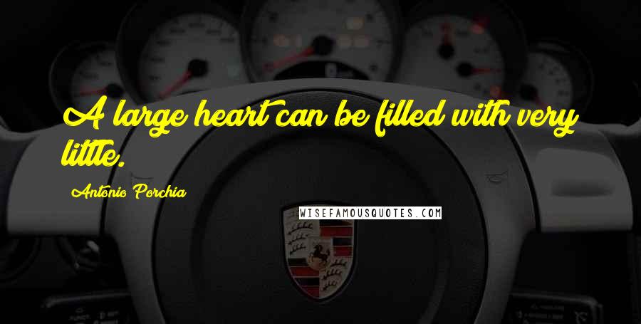 Antonio Porchia Quotes: A large heart can be filled with very little.