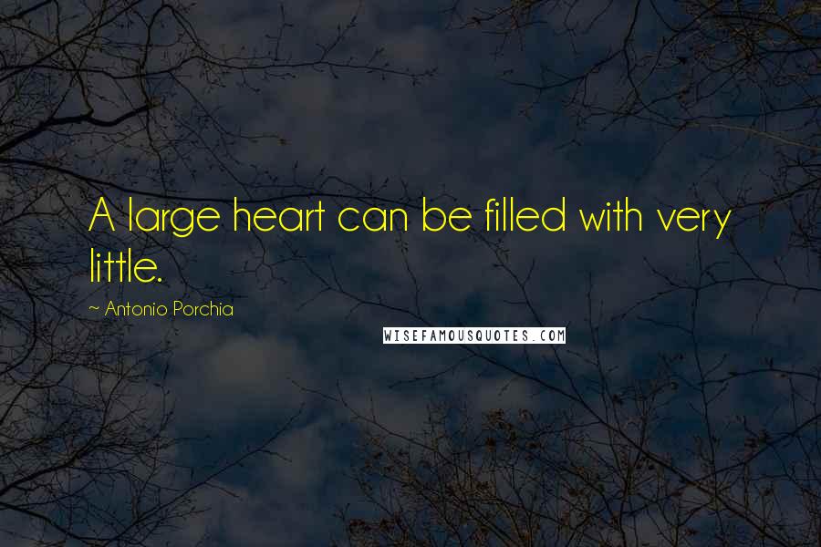 Antonio Porchia Quotes: A large heart can be filled with very little.