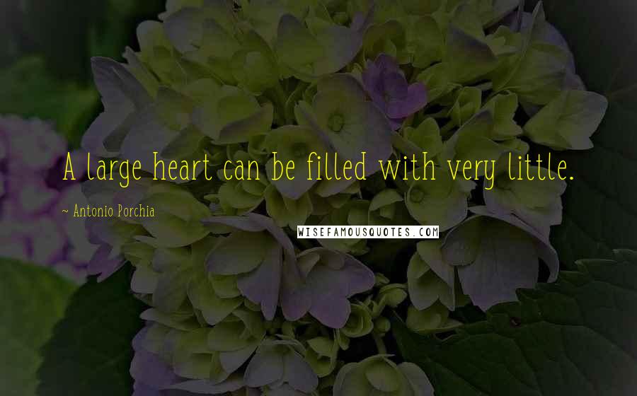 Antonio Porchia Quotes: A large heart can be filled with very little.