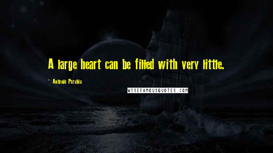 Antonio Porchia Quotes: A large heart can be filled with very little.