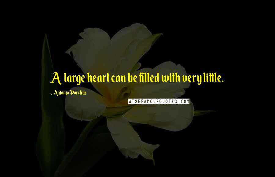 Antonio Porchia Quotes: A large heart can be filled with very little.