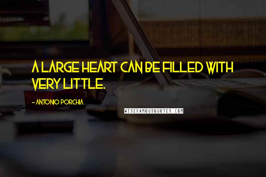 Antonio Porchia Quotes: A large heart can be filled with very little.