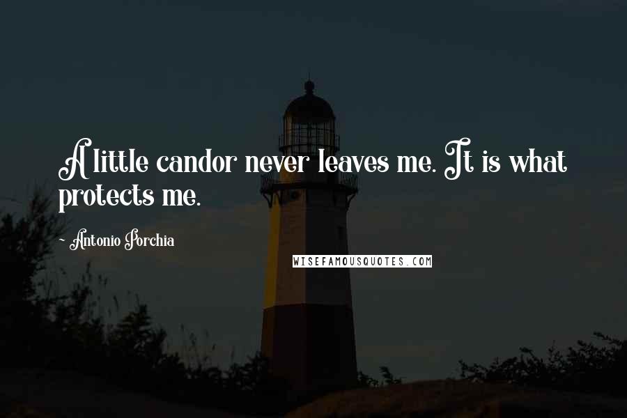 Antonio Porchia Quotes: A little candor never leaves me. It is what protects me.