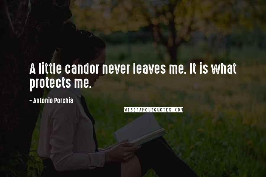 Antonio Porchia Quotes: A little candor never leaves me. It is what protects me.