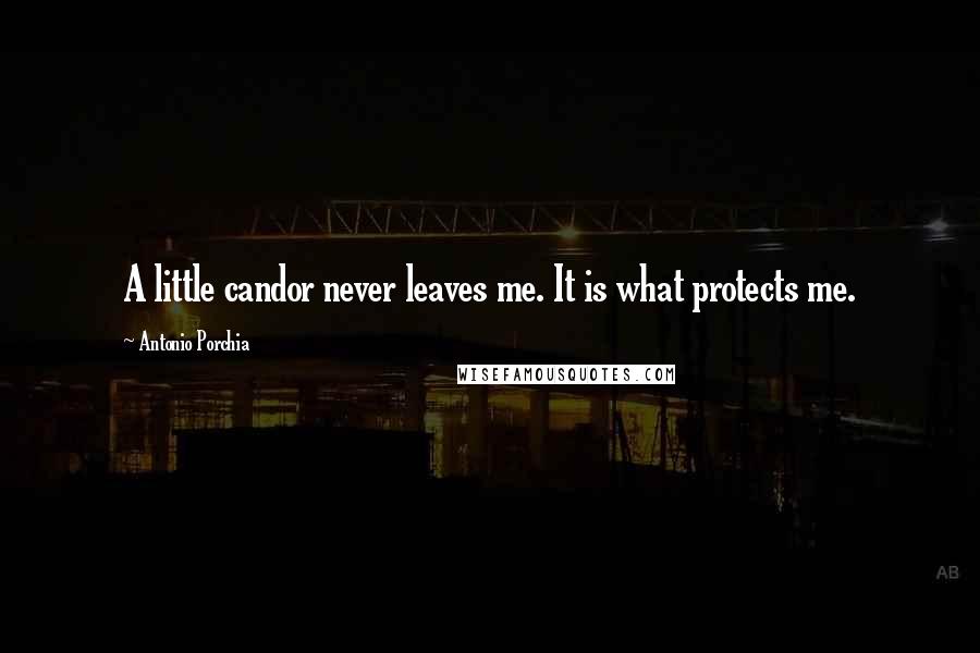 Antonio Porchia Quotes: A little candor never leaves me. It is what protects me.