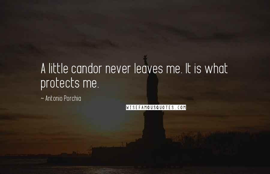 Antonio Porchia Quotes: A little candor never leaves me. It is what protects me.