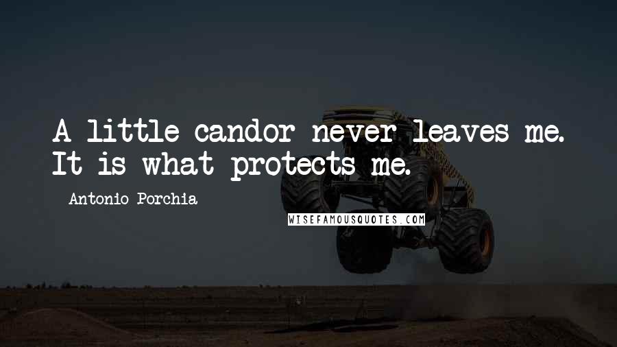 Antonio Porchia Quotes: A little candor never leaves me. It is what protects me.