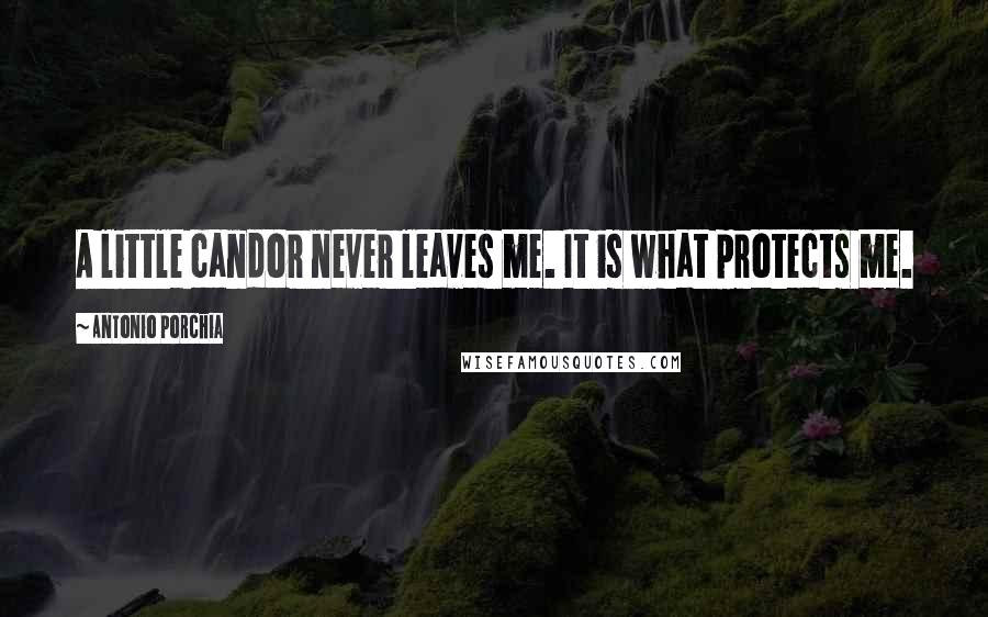 Antonio Porchia Quotes: A little candor never leaves me. It is what protects me.