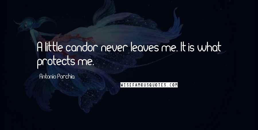 Antonio Porchia Quotes: A little candor never leaves me. It is what protects me.