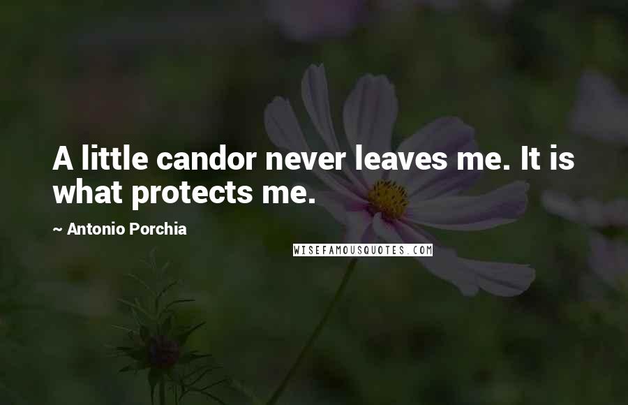 Antonio Porchia Quotes: A little candor never leaves me. It is what protects me.