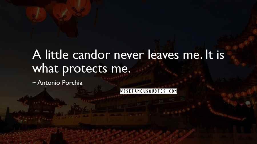 Antonio Porchia Quotes: A little candor never leaves me. It is what protects me.