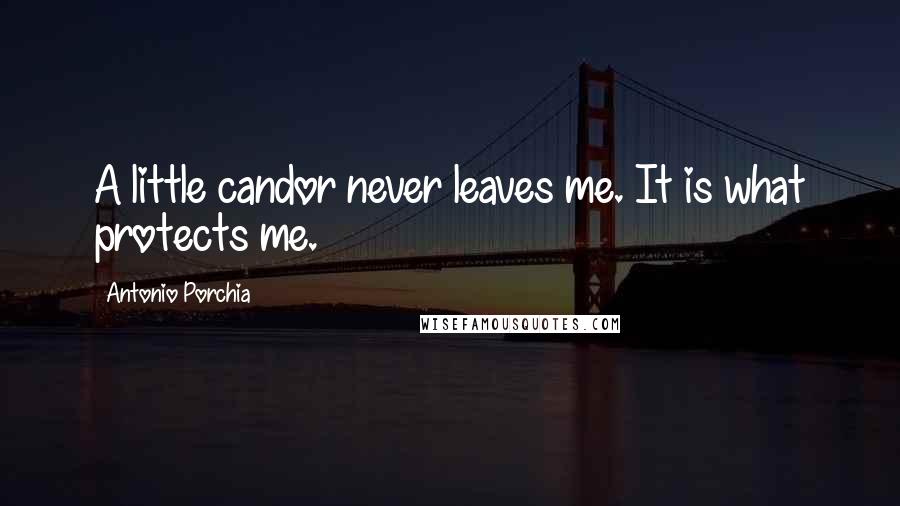 Antonio Porchia Quotes: A little candor never leaves me. It is what protects me.