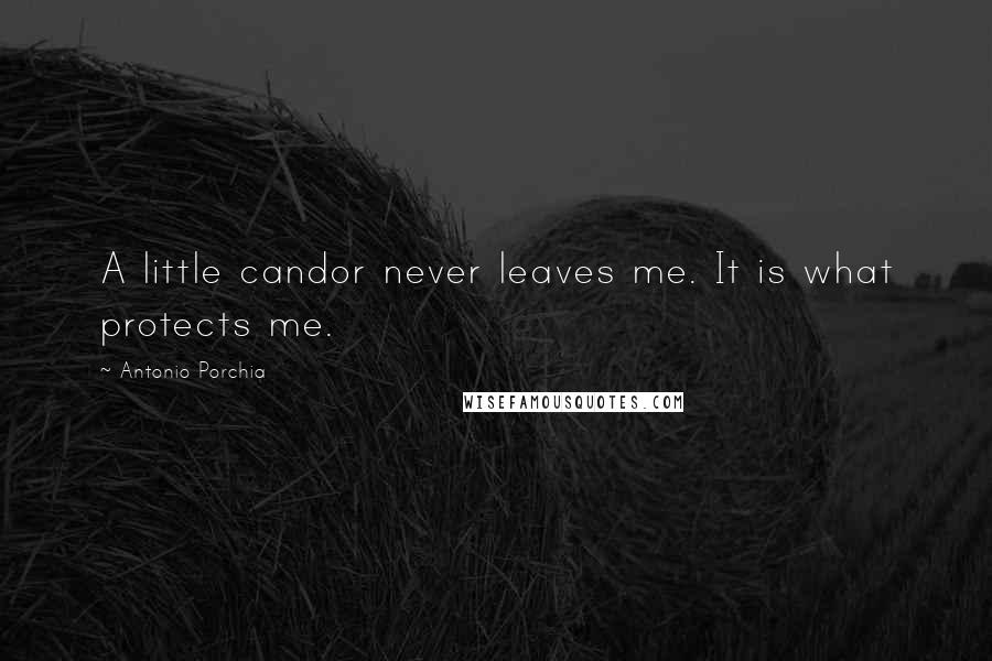 Antonio Porchia Quotes: A little candor never leaves me. It is what protects me.