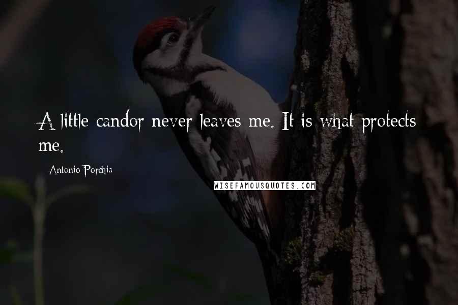 Antonio Porchia Quotes: A little candor never leaves me. It is what protects me.
