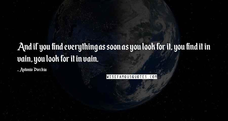 Antonio Porchia Quotes: And if you find everything as soon as you look for it, you find it in vain, you look for it in vain.