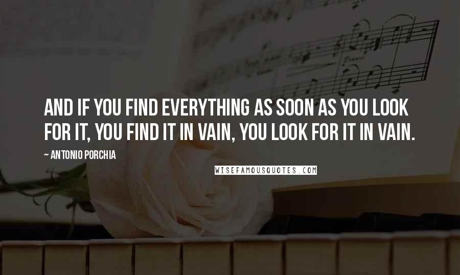 Antonio Porchia Quotes: And if you find everything as soon as you look for it, you find it in vain, you look for it in vain.