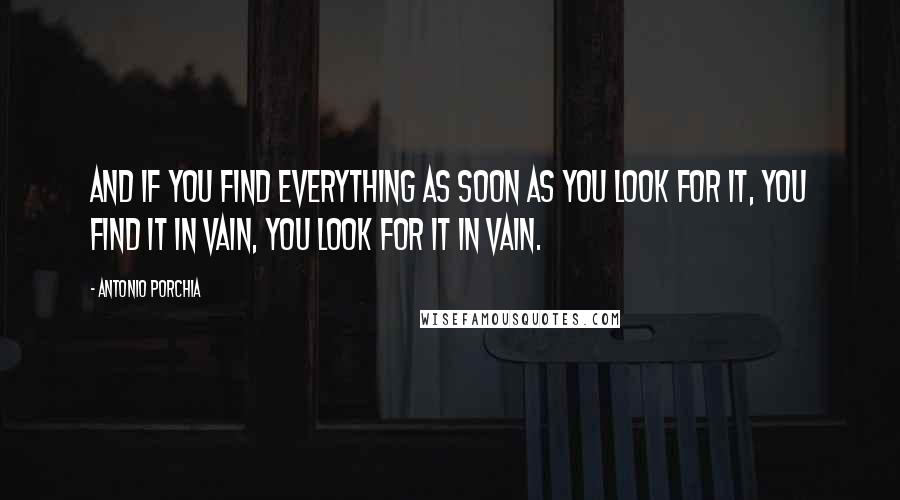 Antonio Porchia Quotes: And if you find everything as soon as you look for it, you find it in vain, you look for it in vain.