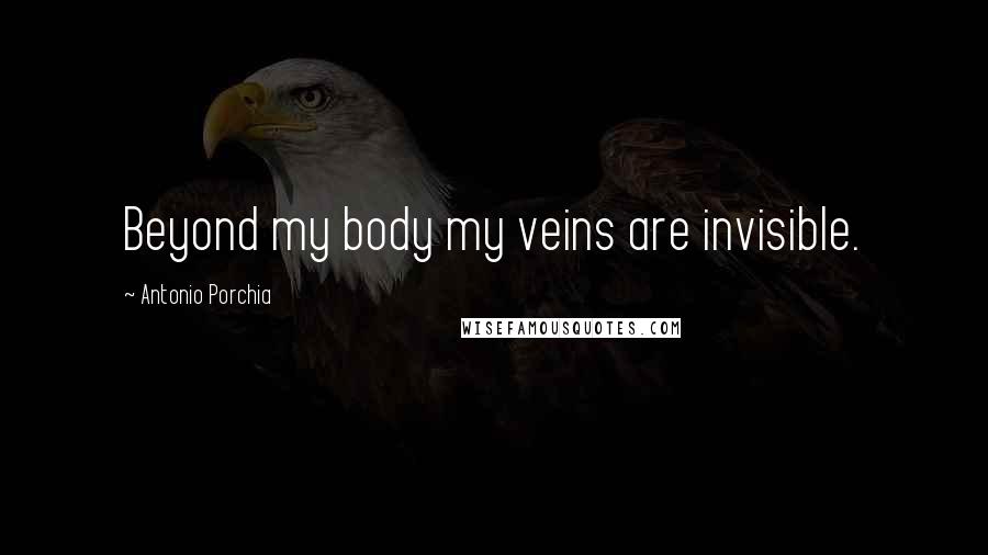 Antonio Porchia Quotes: Beyond my body my veins are invisible.