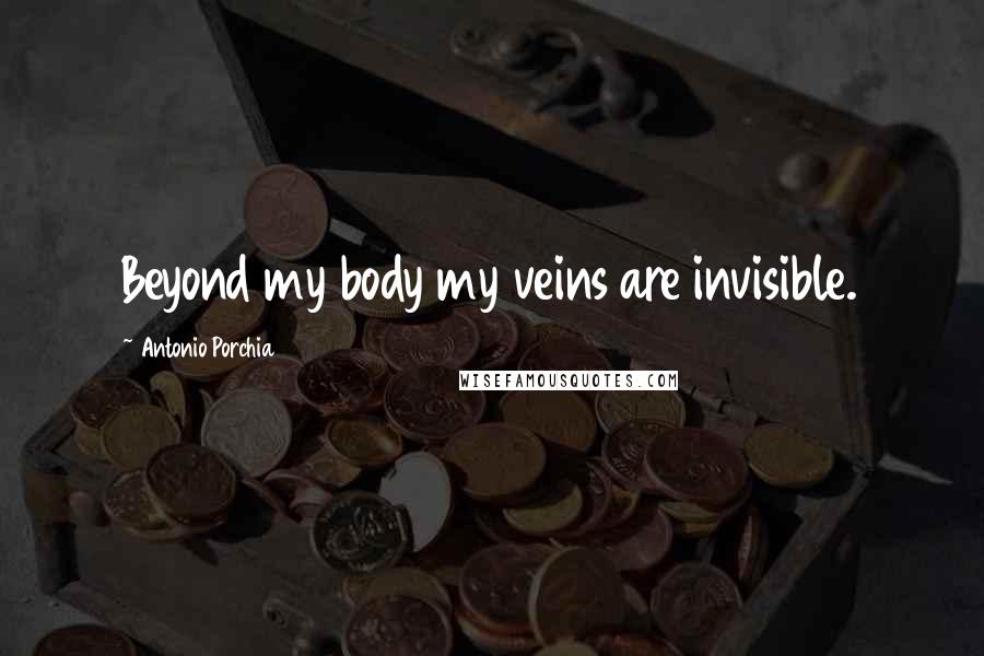 Antonio Porchia Quotes: Beyond my body my veins are invisible.